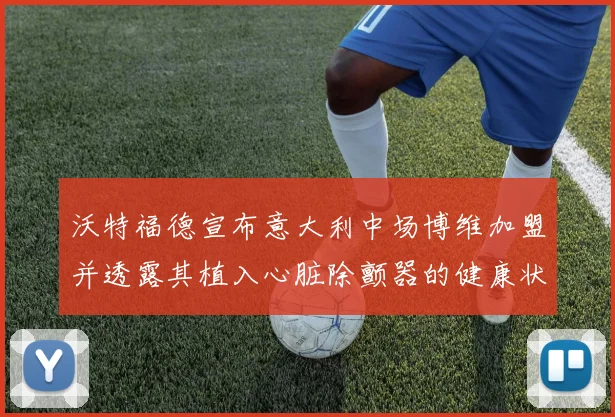 沃特福德宣布意大利中场博维加盟并透露其植入心脏除颤器的健康状况