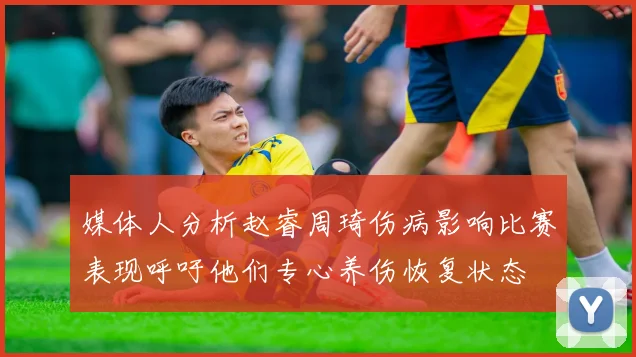 媒体人分析赵睿周琦伤病影响比赛表现呼吁他们专心养伤恢复状态