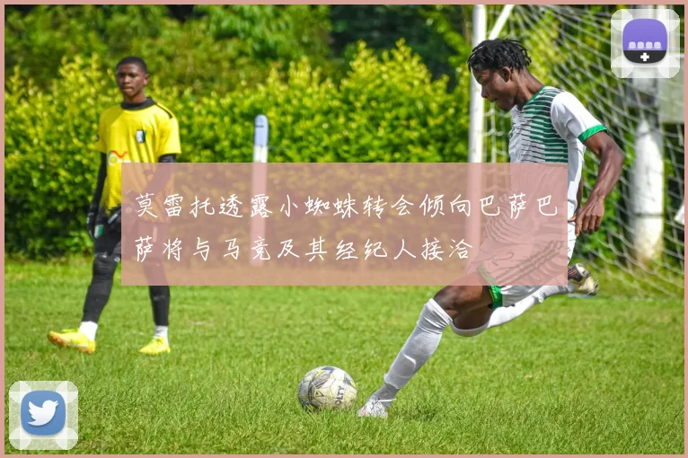 莫雷托透露小蜘蛛转会倾向巴萨巴萨将与马竞及其经纪人接洽