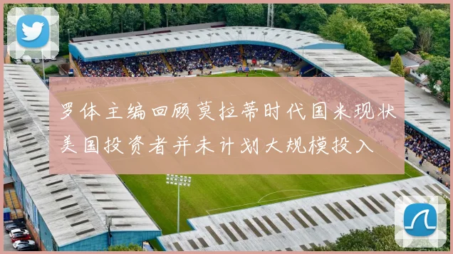 罗体主编回顾莫拉蒂时代国米现状美国投资者并未计划大规模投入