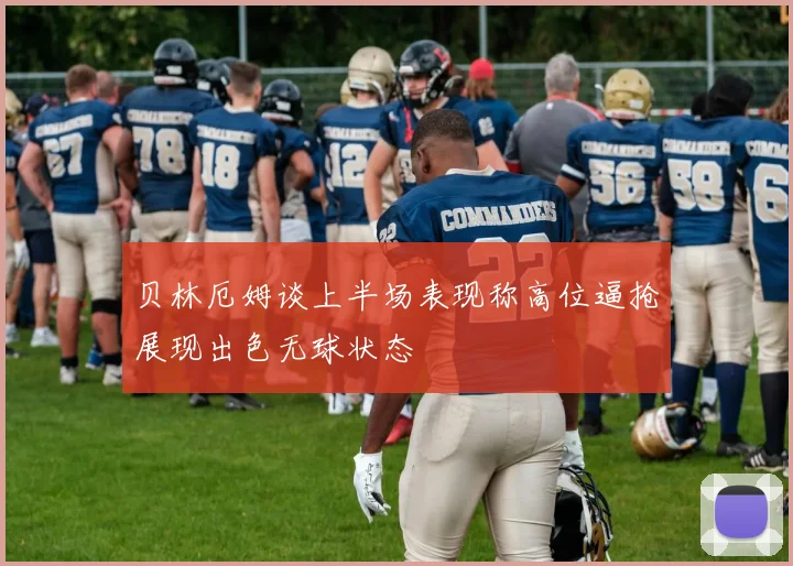 贝林厄姆谈上半场表现称高位逼抢展现出色无球状态