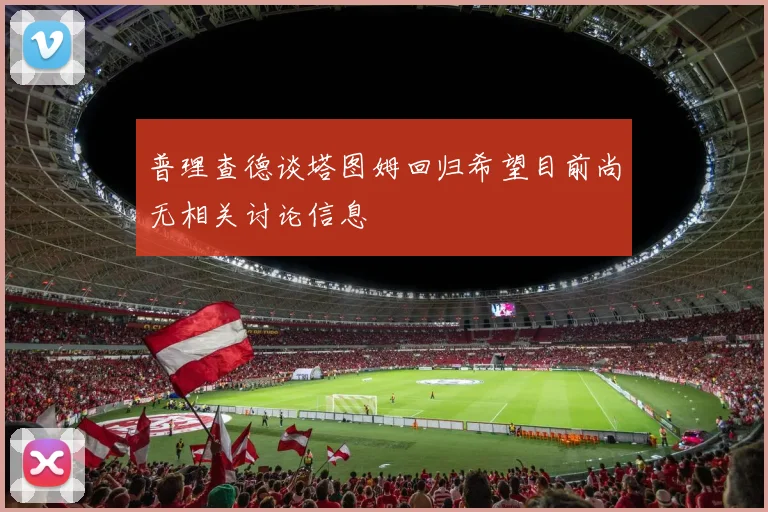 普理查德谈塔图姆回归希望目前尚无相关讨论信息
