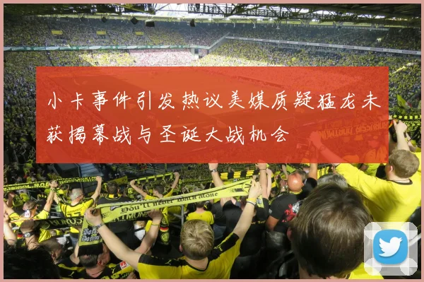 小卡事件引发热议美媒质疑猛龙未获揭幕战与圣诞大战机会