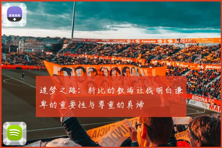 追梦之路：科比的教诲让我明白谦卑的重要性与尊重的真谛