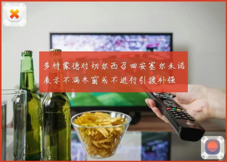 多特蒙德对切尔西召回安塞尔米诺表示不满冬窗或不进行引援补强