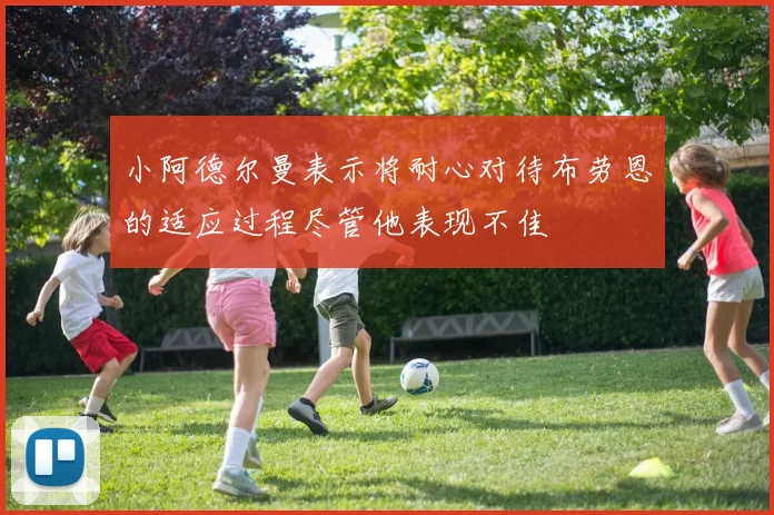 小阿德尔曼表示将耐心对待布劳恩的适应过程尽管他表现不佳