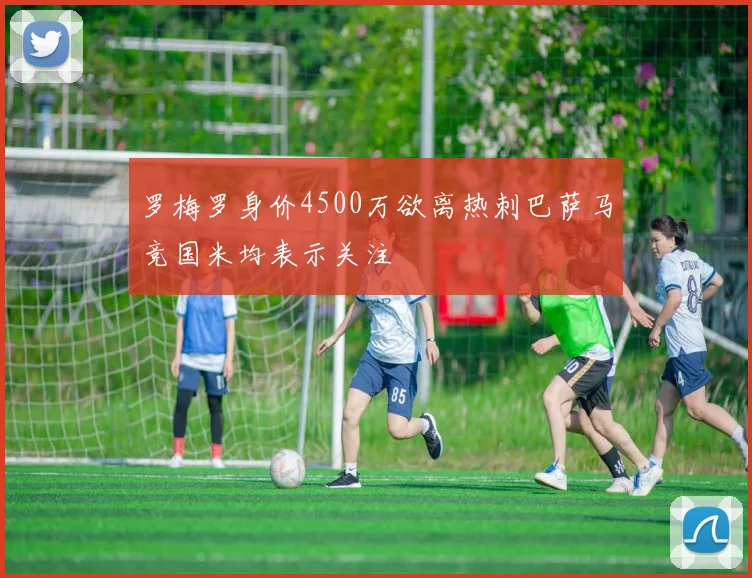 罗梅罗身价4500万欲离热刺巴萨马竞国米均表示关注