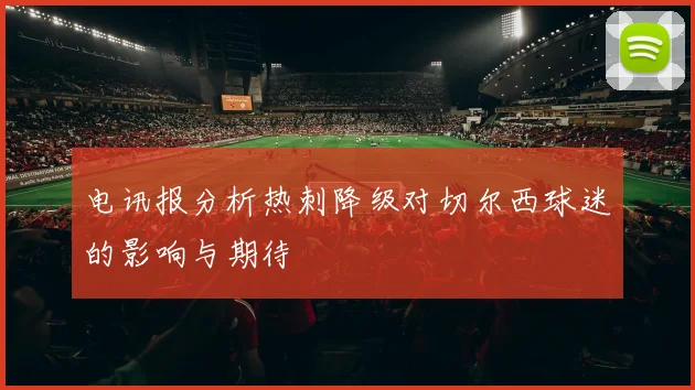 电讯报分析热刺降级对切尔西球迷的影响与期待