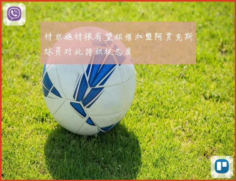 特尔施特根有望租借加盟阿贾克斯球员对此持积极态度