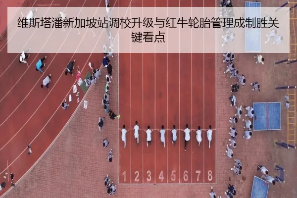 维斯塔潘新加坡站调校升级与红牛轮胎管理成制胜关键看点（ManBetX）